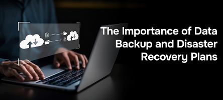 The Importance of Data Backup and Disaster Recovery Plans
